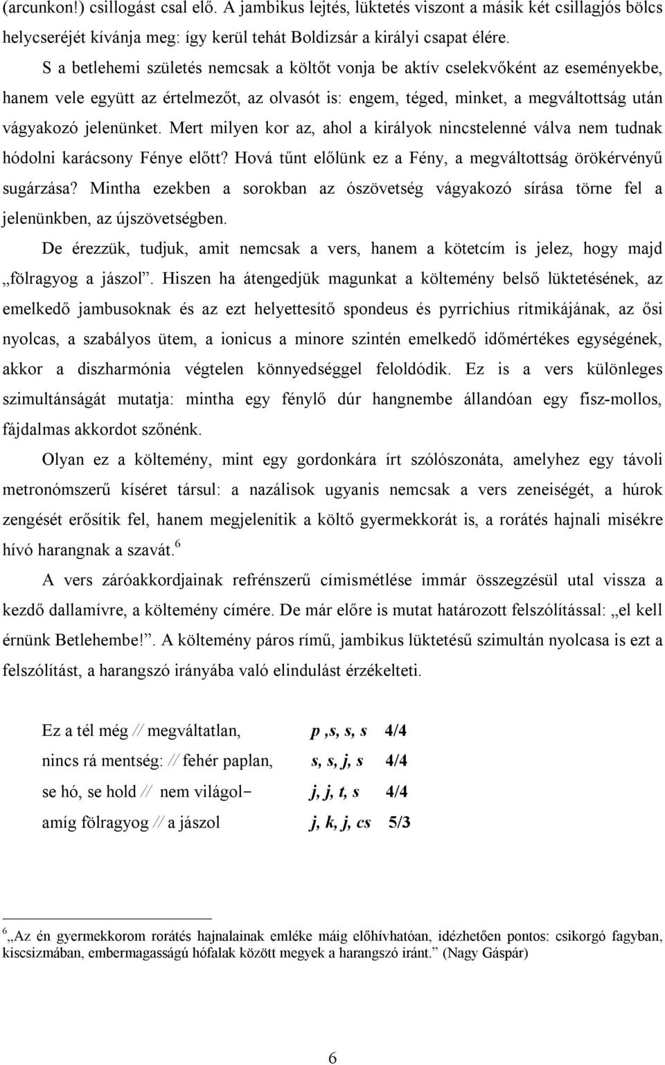 Mert milyen kor az, ahol a királyok nincstelenné válva nem tudnak hódolni karácsony Fénye előtt? Hová tűnt előlünk ez a Fény, a megváltottság örökérvényű sugárzása?