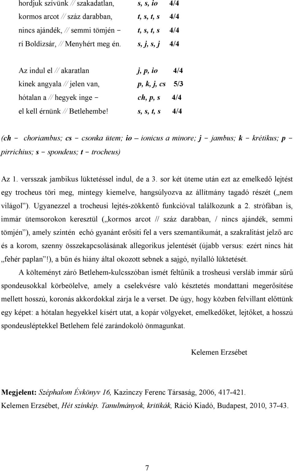 s, s, t, s 4/4 (ch choriambus; cs csonka ütem; io ionicus a minore; j jambus; k krétikus; p pirrichius; s spondeus; t trocheus) Az 1. versszak jambikus lüktetéssel indul, de a 3.