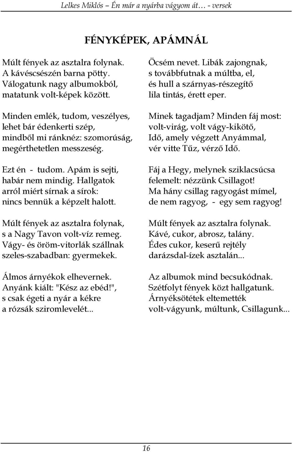 Hallgatok arról miért sírnak a sírok: nincs bennük a képzelt halott. Múlt fények az asztalra folynak, s a Nagy Tavon volt-víz remeg. Vágy- és öröm-vitorlák szállnak szeles-szabadban: gyermekek.