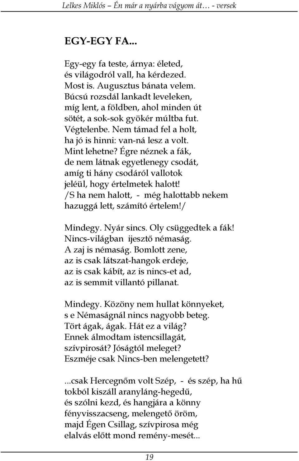 Égre néznek a fák, de nem látnak egyetlenegy csodát, amíg ti hány csodáról vallotok jeléül, hogy értelmetek halott! /S ha nem halott, - még halottabb nekem hazuggá lett, számító értelem!/ Mindegy.