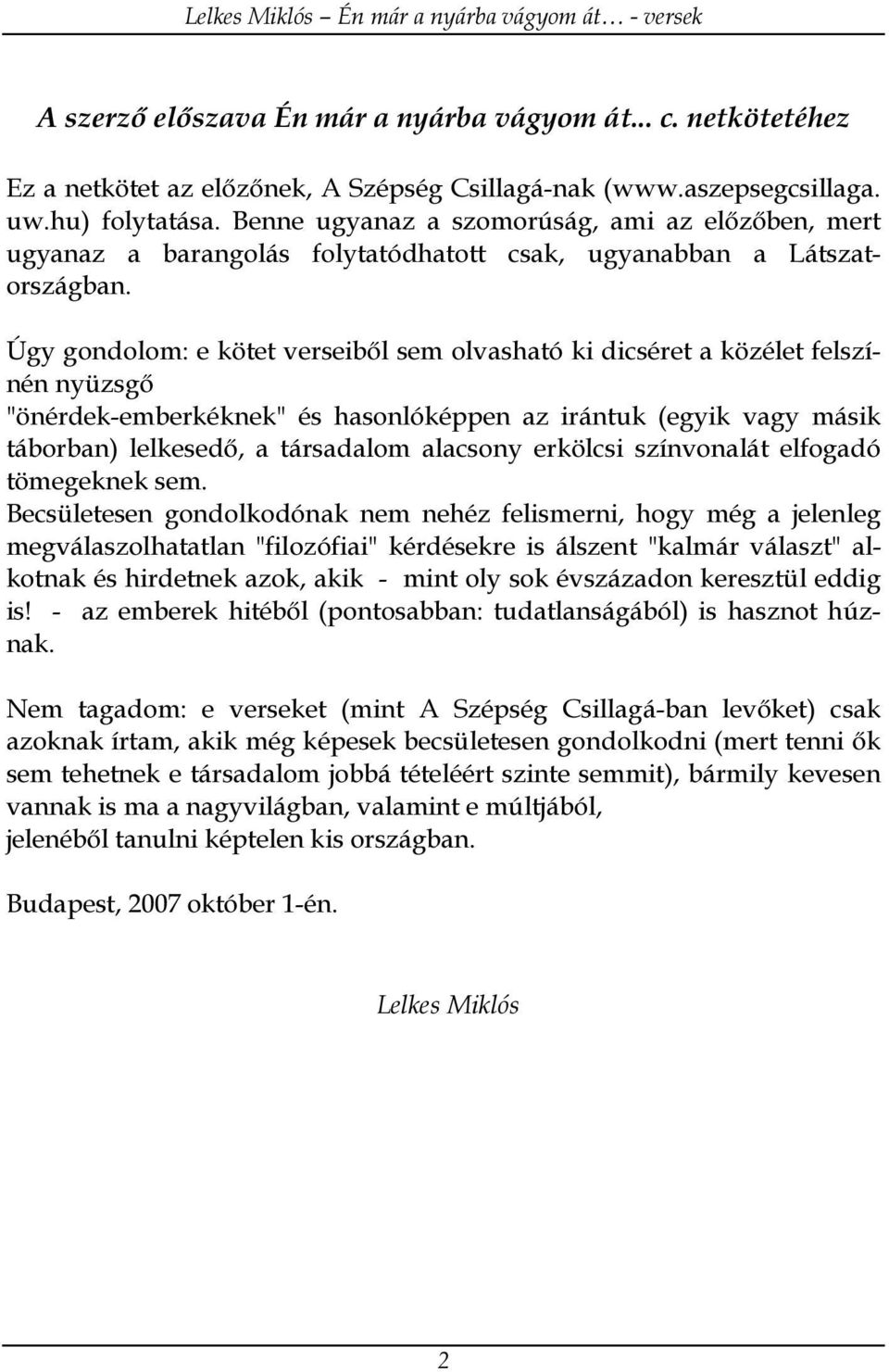 Úgy gondolom: e kötet verseiből sem olvasható ki dicséret a közélet felszínén nyüzsgő "önérdek-emberkéknek" és hasonlóképpen az irántuk (egyik vagy másik táborban) lelkesedő, a társadalom alacsony