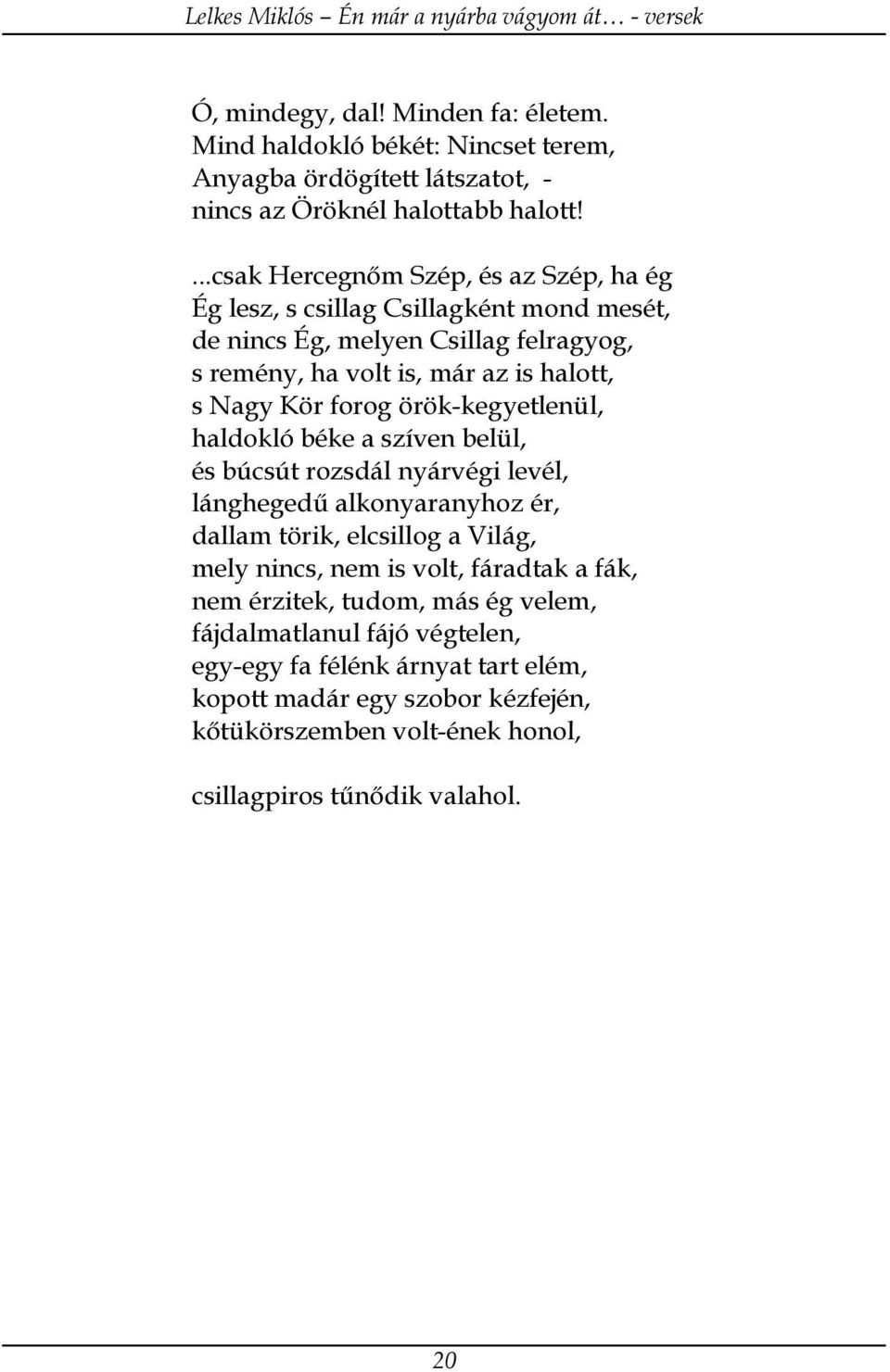 forog örök-kegyetlenül, haldokló béke a szíven belül, és búcsút rozsdál nyárvégi levél, lánghegedű alkonyaranyhoz ér, dallam törik, elcsillog a Világ, mely nincs, nem is volt,