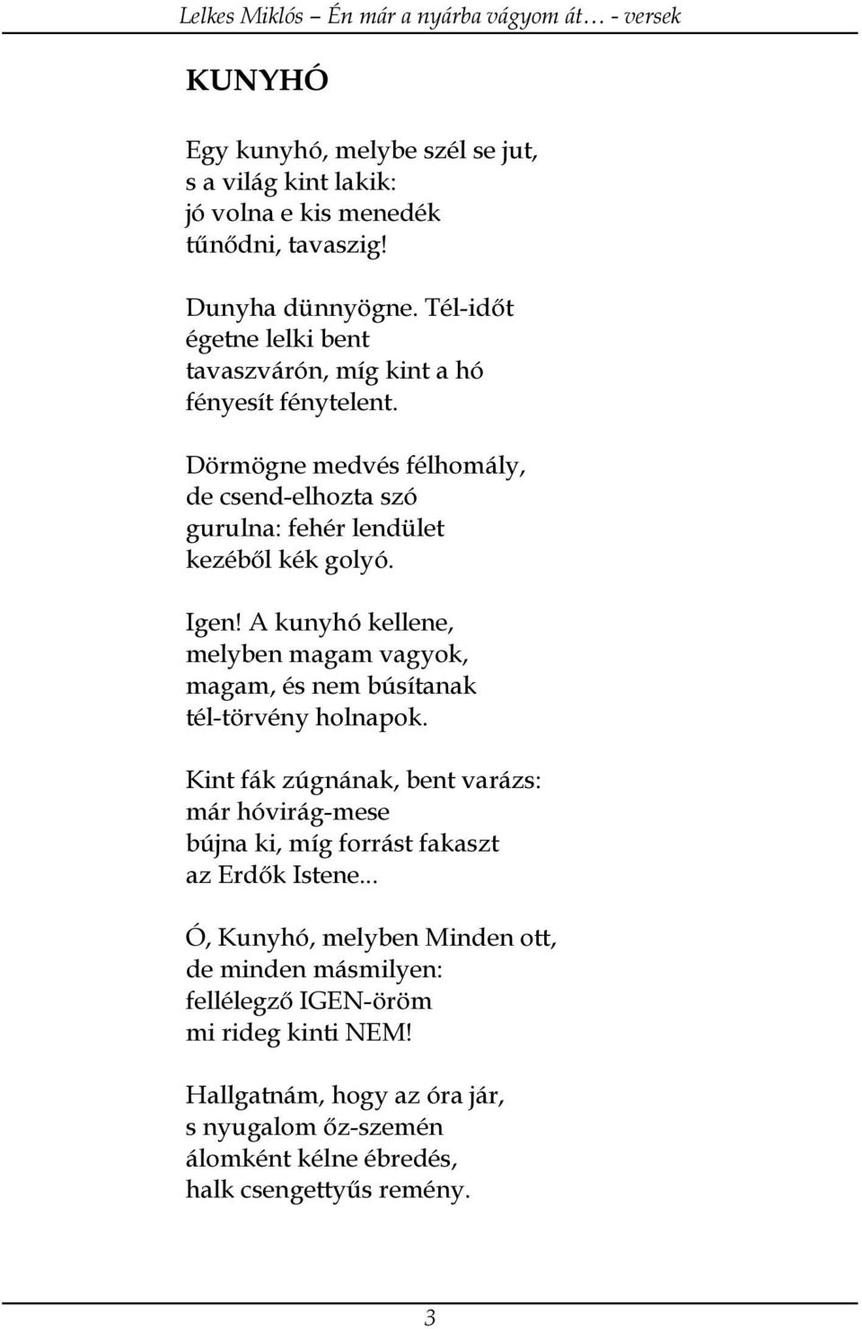 Igen! A kunyhó kellene, melyben magam vagyok, magam, és nem búsítanak tél-törvény holnapok.
