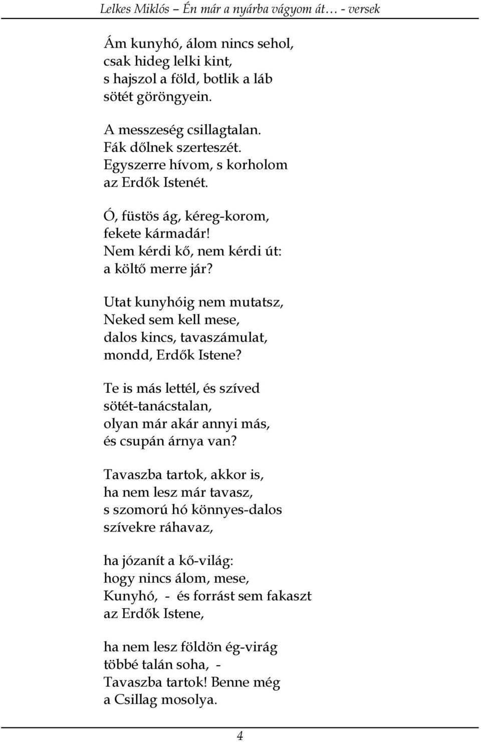 Utat kunyhóig nem mutatsz, Neked sem kell mese, dalos kincs, tavaszámulat, mondd, Erdők Istene? Te is más lettél, és szíved sötét-tanácstalan, olyan már akár annyi más, és csupán árnya van?