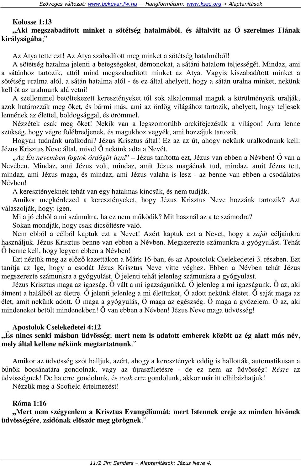 Vagyis kiszabadított minket a sötétség uralma alól, a sátán hatalma alól - és ez által ahelyett, hogy a sátán uralna minket, nekünk kell ıt az uralmunk alá vetni!