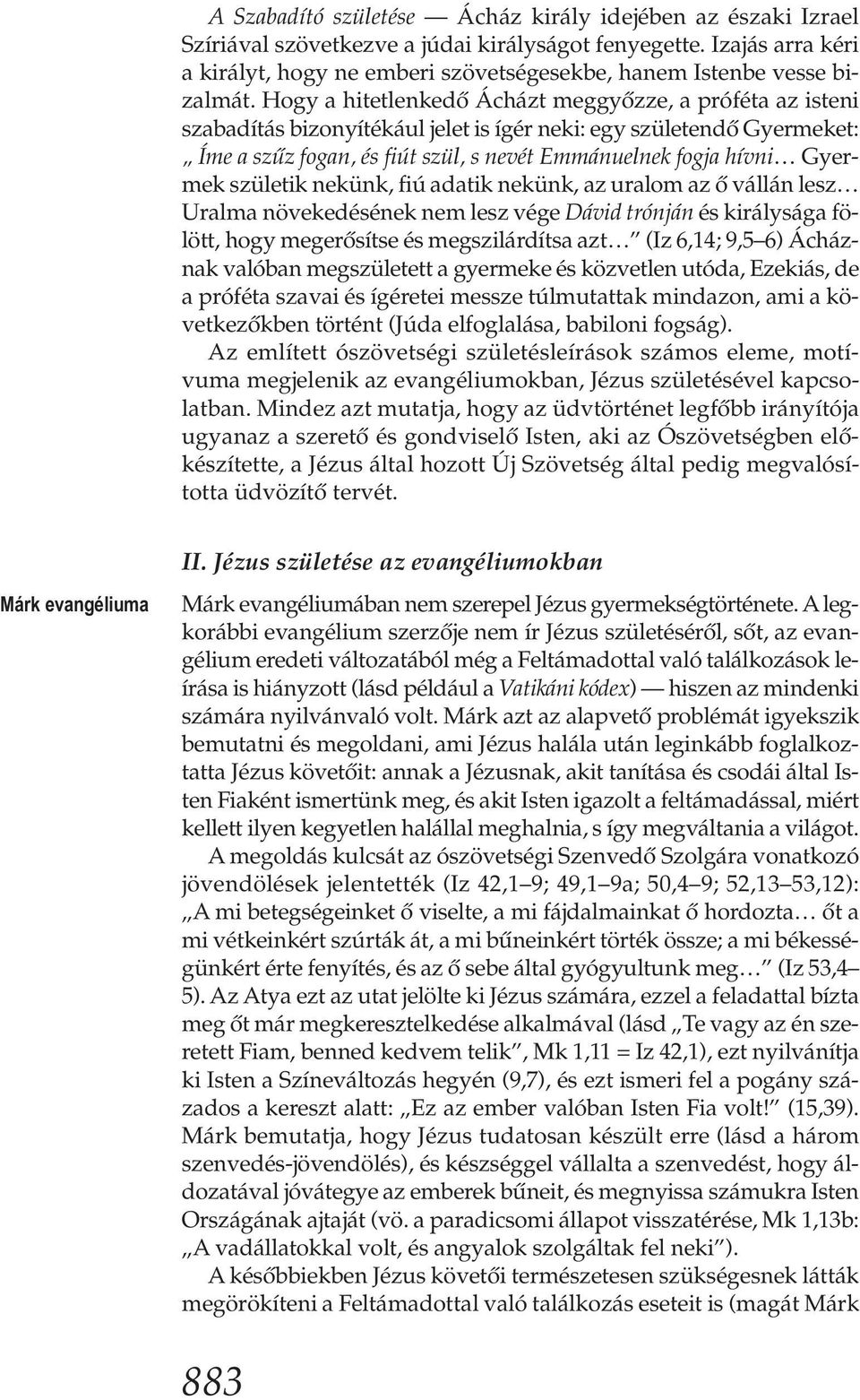 Hogy a hitetlenkedő Ácházt meggyőzze, a próféta az isteni szabadítás bizonyítékául jelet is ígér neki: egy születendő Gyermeket: Íme a szűz fogan, és fiút szül, s nevét Emmánuelnek fogja hívni