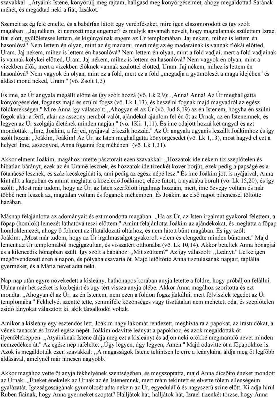 és melyik anyaméh nevelt, hogy magtalannak születtem Izrael fiai előtt, gyűlöletessé lettem, és kigúnyolnak engem az Úr templomában. Jaj nekem, mihez is lettem én hasonlóvá?