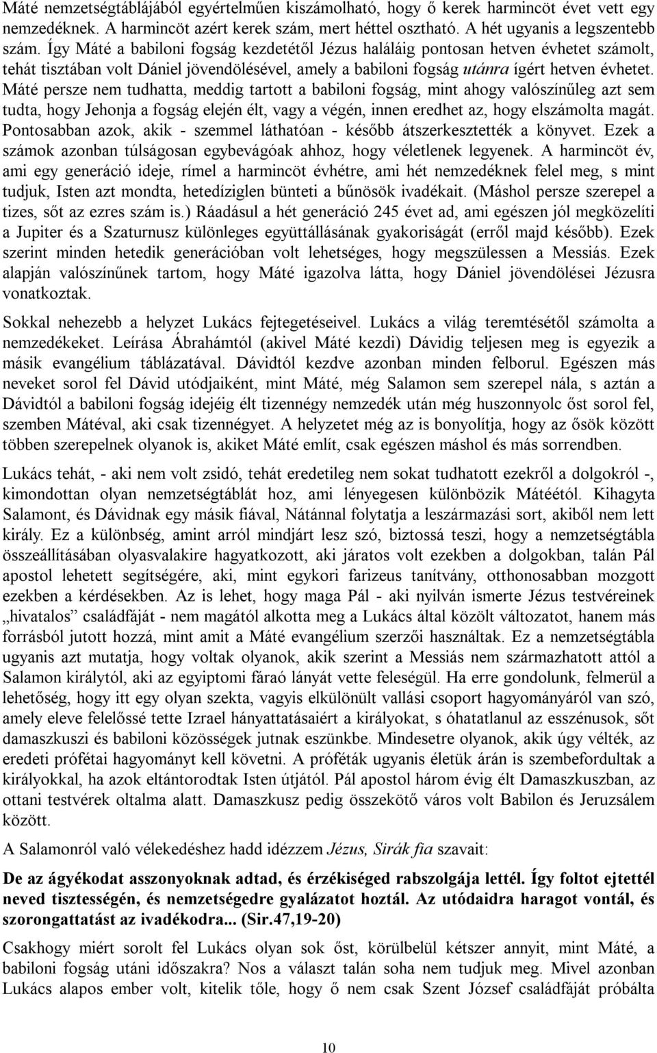 Máté persze nem tudhatta, meddig tartott a babiloni fogság, mint ahogy valószínűleg azt sem tudta, hogy Jehonja a fogság elején élt, vagy a végén, innen eredhet az, hogy elszámolta magát.