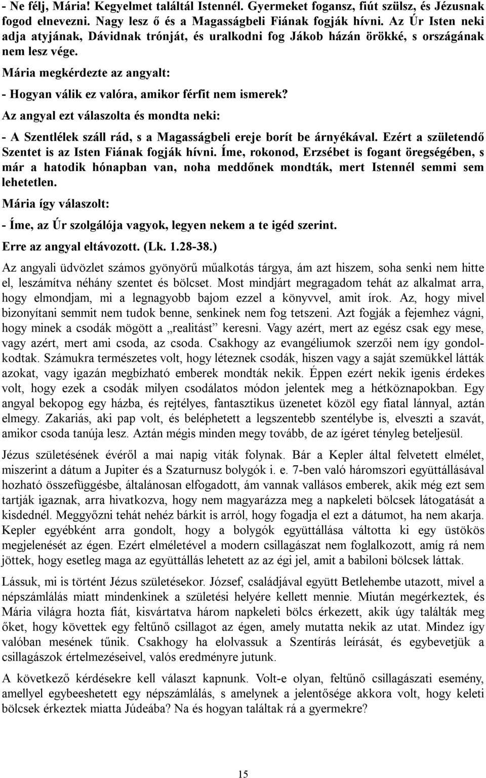 Az angyal ezt válaszolta és mondta neki: - A Szentlélek száll rád, s a Magasságbeli ereje borít be árnyékával. Ezért a születendő Szentet is az Isten Fiának fogják hívni.