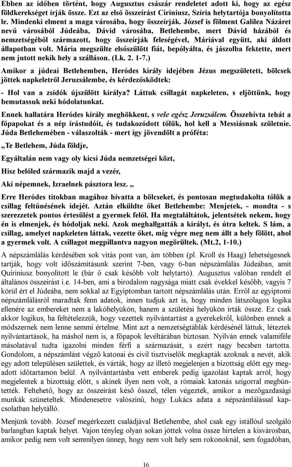 József is fölment Galilea Názáret nevű városából Júdeába, Dávid városába, Betlehembe, mert Dávid házából és nemzetségéből származott, hogy összeírják feleségével, Máriával együtt, aki áldott