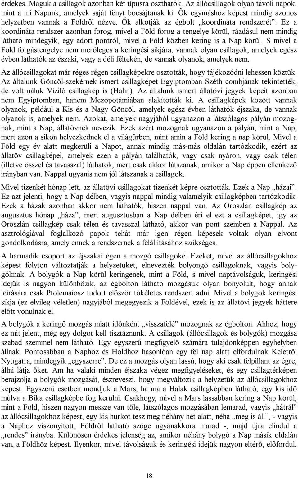 Ez a koordináta rendszer azonban forog, mivel a Föld forog a tengelye körül, ráadásul nem mindig látható mindegyik, egy adott pontról, mivel a Föld közben kering is a Nap körül.