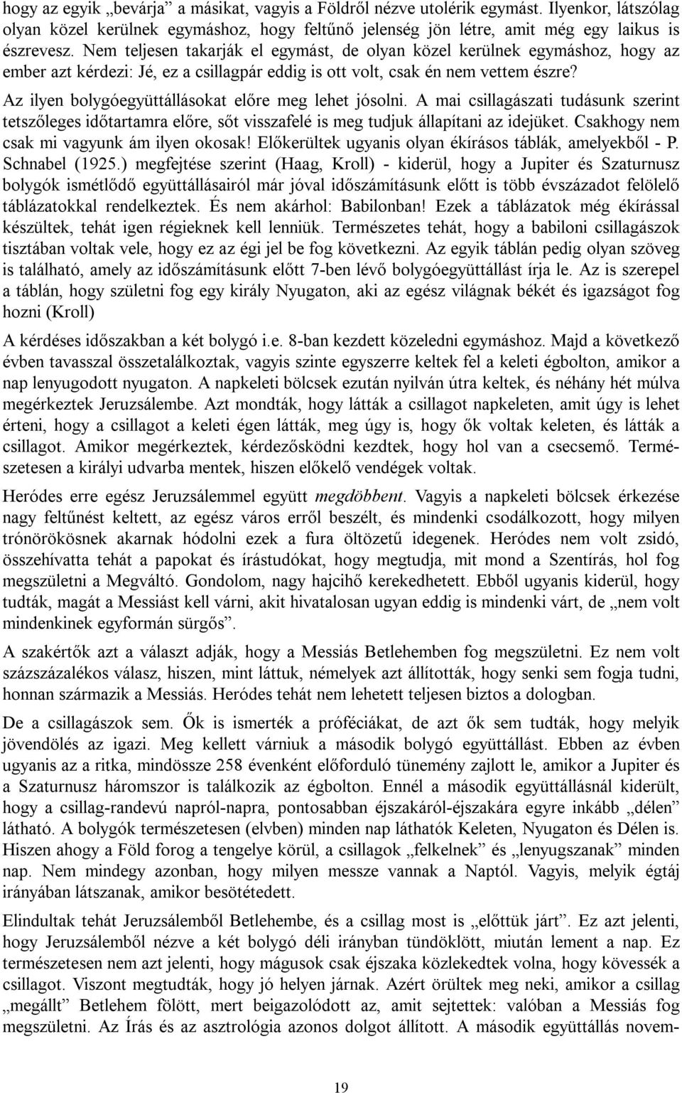 Az ilyen bolygóegyüttállásokat előre meg lehet jósolni. A mai csillagászati tudásunk szerint tetszőleges időtartamra előre, sőt visszafelé is meg tudjuk állapítani az idejüket.