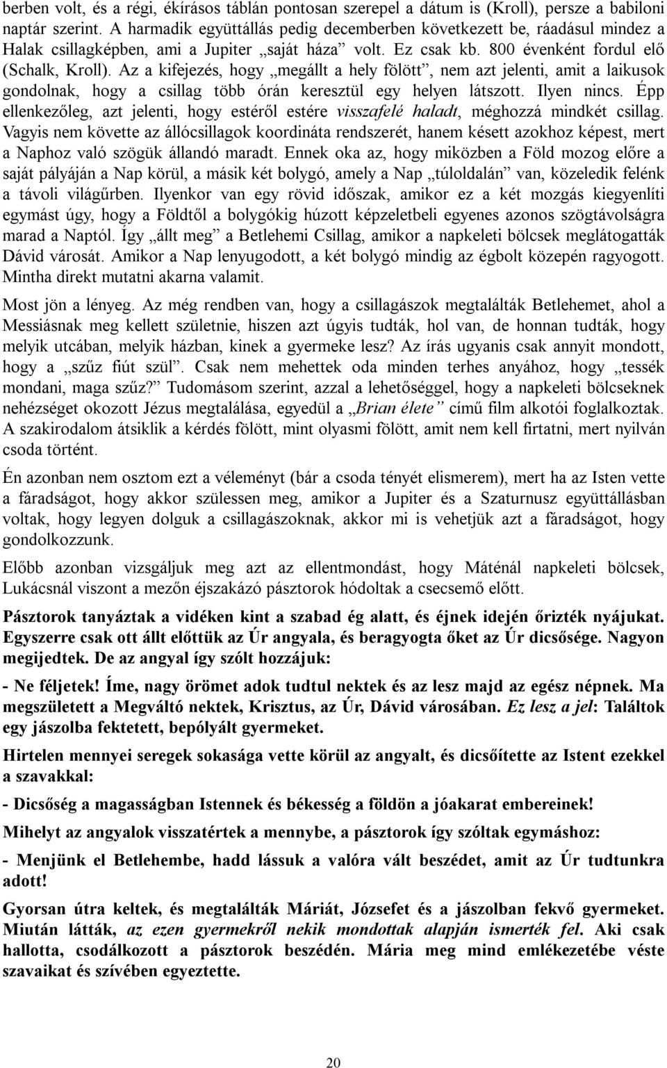 Az a kifejezés, hogy megállt a hely fölött, nem azt jelenti, amit a laikusok gondolnak, hogy a csillag több órán keresztül egy helyen látszott. Ilyen nincs.
