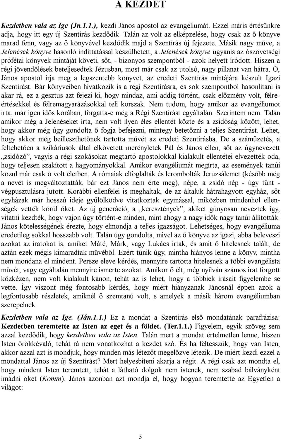 Másik nagy műve, a Jelenések könyve hasonló indíttatással készülhetett, a Jelenések könyve ugyanis az ószövetségi prófétai könyvek mintáját követi, sőt, - bizonyos szempontból - azok helyett íródott.