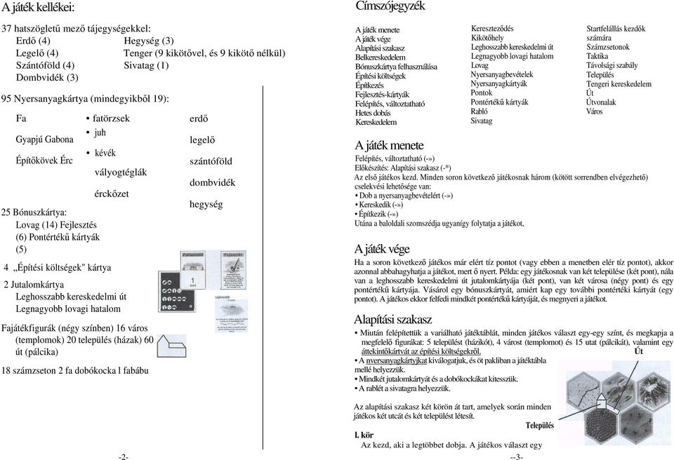 Jutalomkártya Leghosszabb kereskedelmi út Legnagyobb lovagi hatalom Fajátékfigurák (négy színben) 16 város (templomok) 20 település (házak) 60 út (pálcika) 18 számzseton 2 fa dobókocka l fabábu erdő