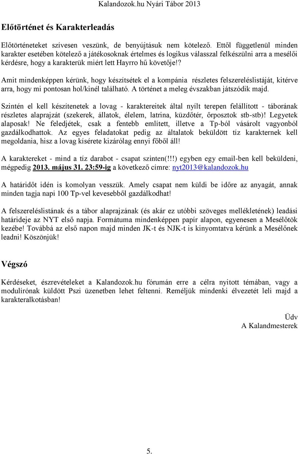 ? Amit mindenképpen kérünk, hogy készítsétek el a kompánia részletes felszereléslistáját, kitérve arra, hogy mi pontosan hol/kinél található. A történet a meleg évszakban játszódik majd.