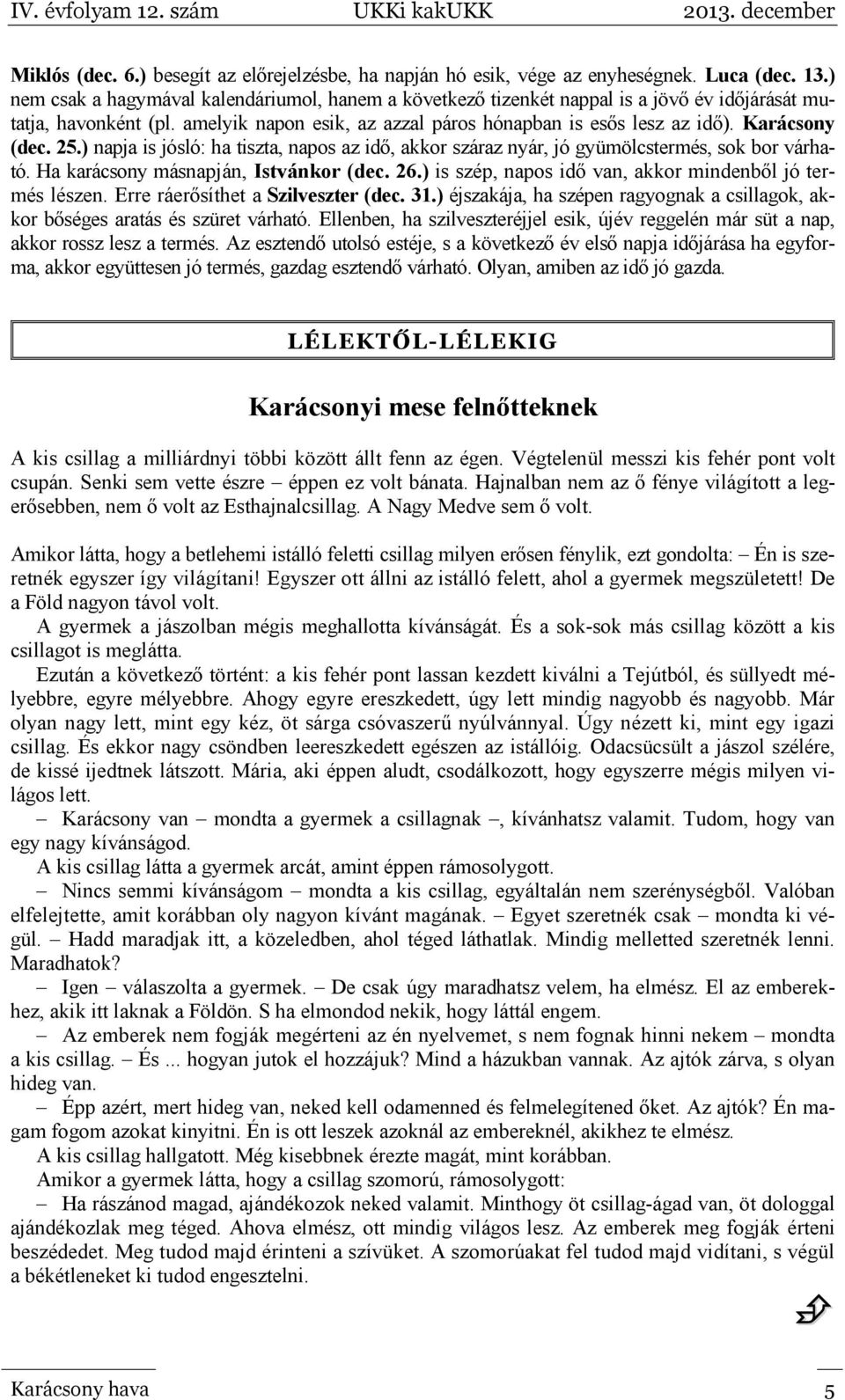 Karácsony (dec. 25.) napja is jósló: ha tiszta, napos az idő, akkor száraz nyár, jó gyümölcstermés, sok bor várható. Ha karácsony másnapján, Istvánkor (dec. 26.