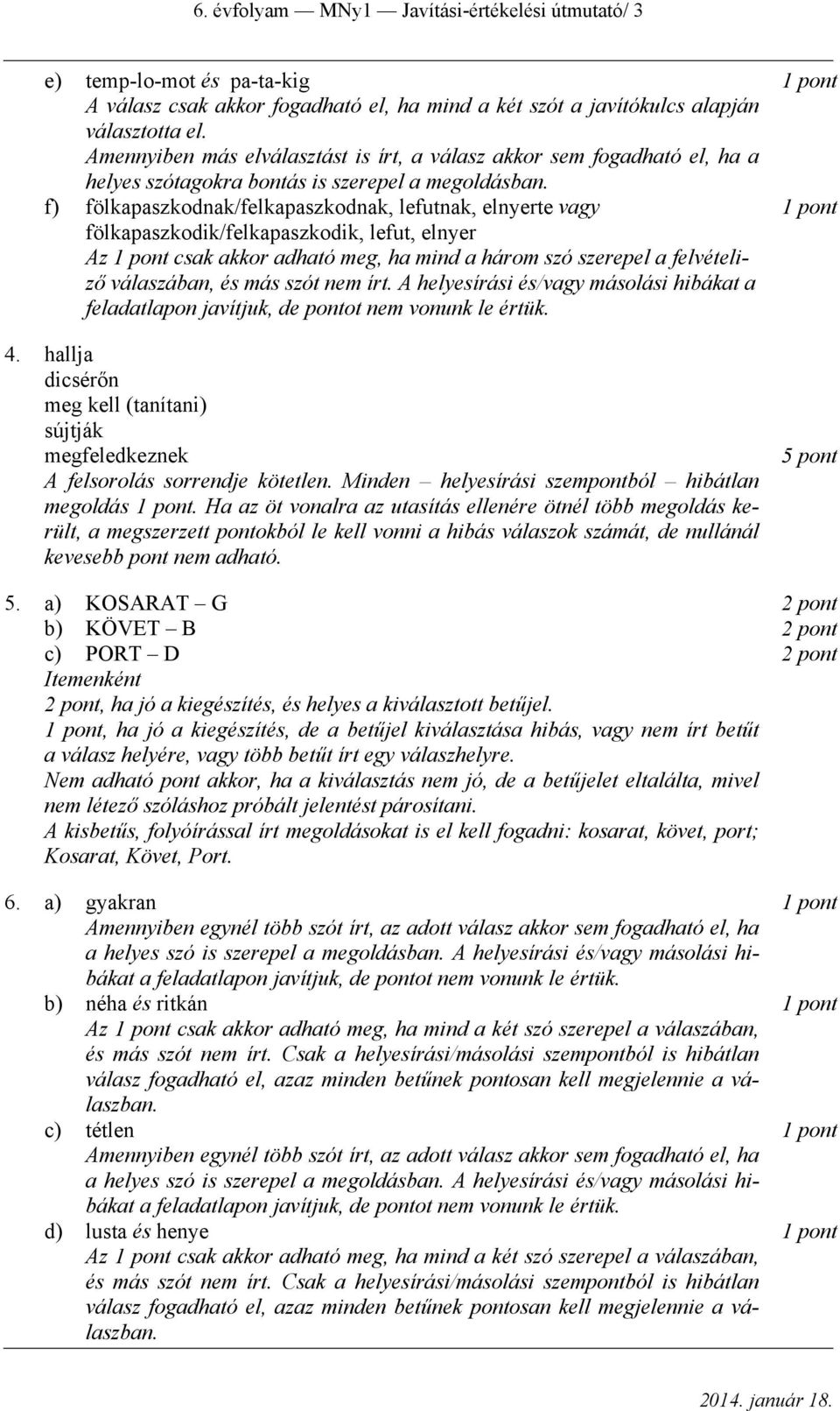 f) fölkapaszkodnak/felkapaszkodnak, lefutnak, elnyerte vagy 1 pont fölkapaszkodik/felkapaszkodik, lefut, elnyer Az 1 pont csak akkor adható meg, ha mind a három szó szerepel a felvételiző válaszában,