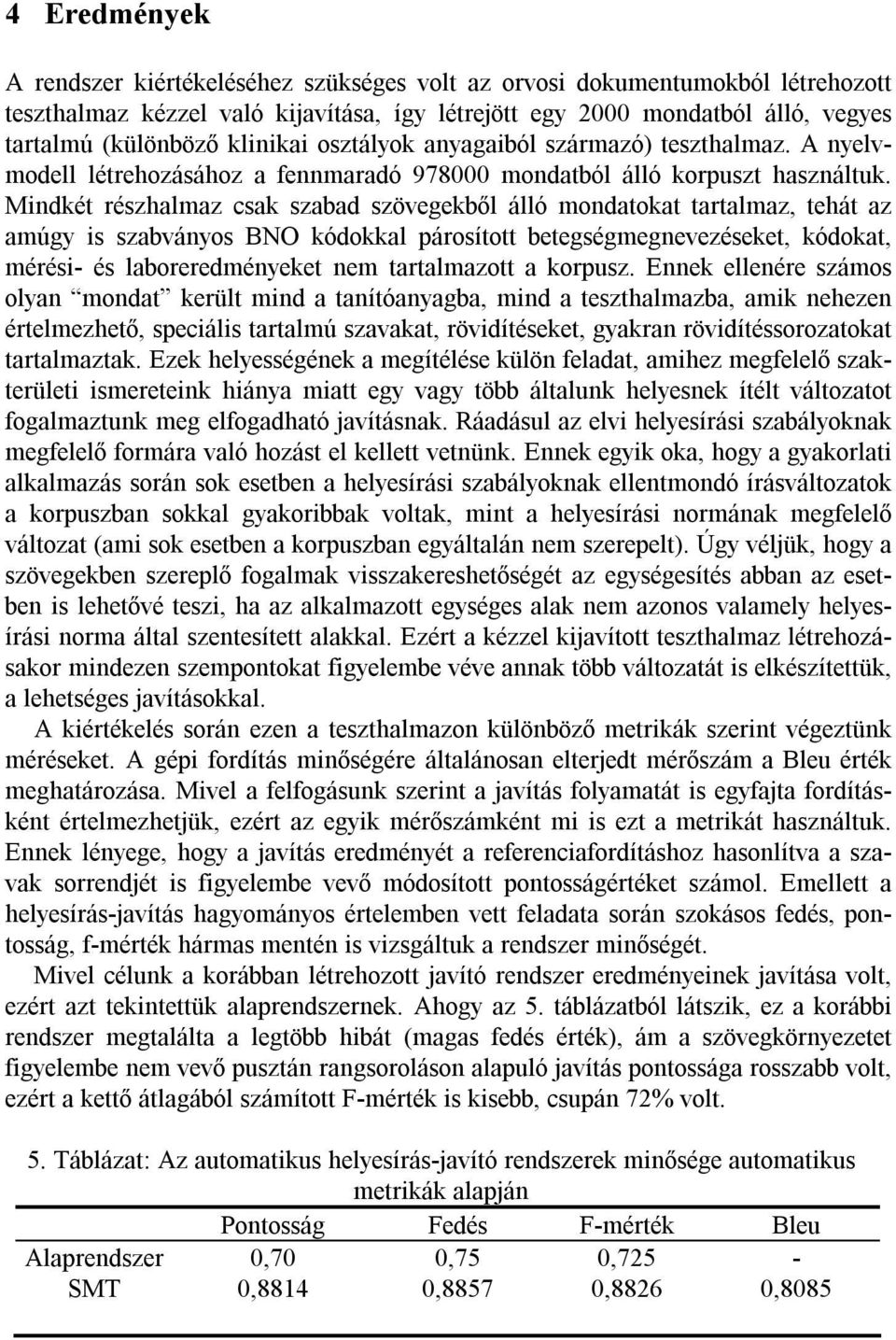 Mindkét részhalmaz csak szabad szövegekből álló mondatokat tartalmaz, tehát az amúgy is szabványos BNO kódokkal párosított betegségmegnevezéseket, kódokat, mérési- és laboreredményeket nem
