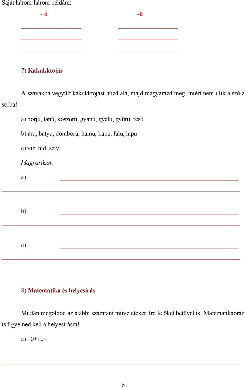 koszorú, gyanú, gyalu, gyűrű, fésű b) áru, batyu, domború, hamu, kapu, falu, lapu c) víz, híd, szív