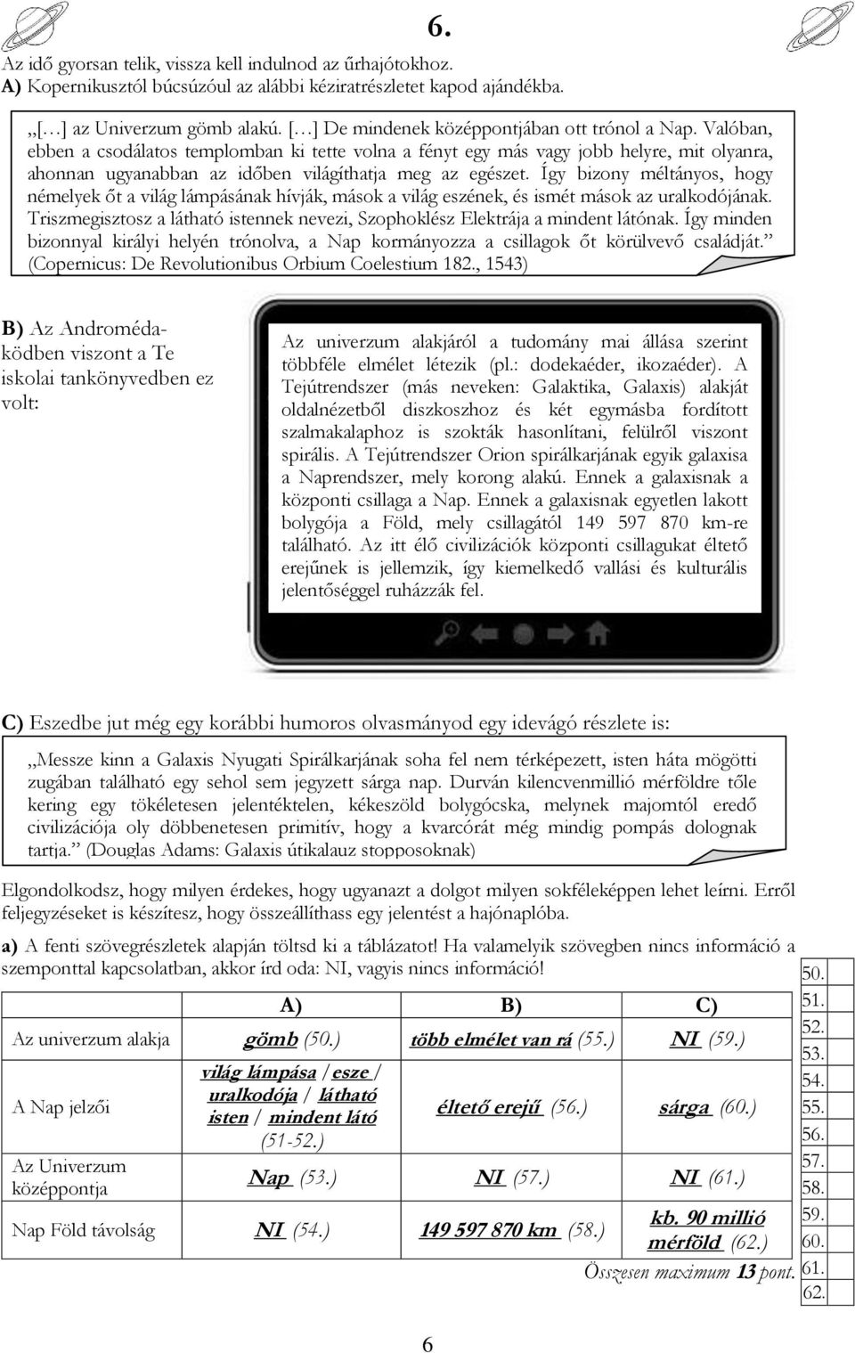 Valóban, ebben a csodálatos templomban ki tette volna a fényt egy más vagy jobb helyre, mit olyanra, ahonnan ugyanabban az időben világíthatja meg az egészet.