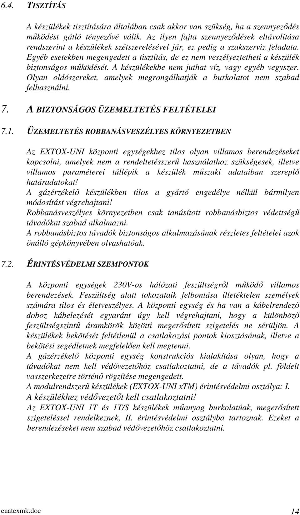 Egyéb esetekben megengedett a tisztítás, de ez nem veszélyeztetheti a készülék biztonságos működését. A készülékekbe nem juthat víz, vagy egyéb vegyszer.