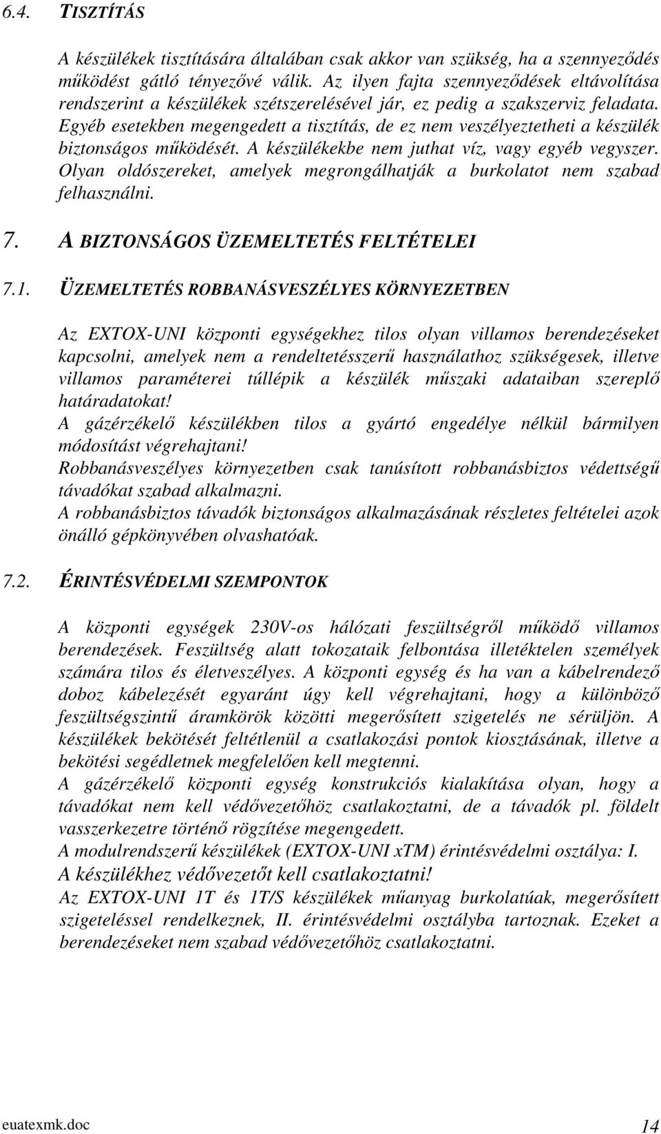 Egyéb esetekben megengedett a tisztítás, de ez nem veszélyeztetheti a készülék biztonságos működését. A készülékekbe nem juthat víz, vagy egyéb vegyszer.