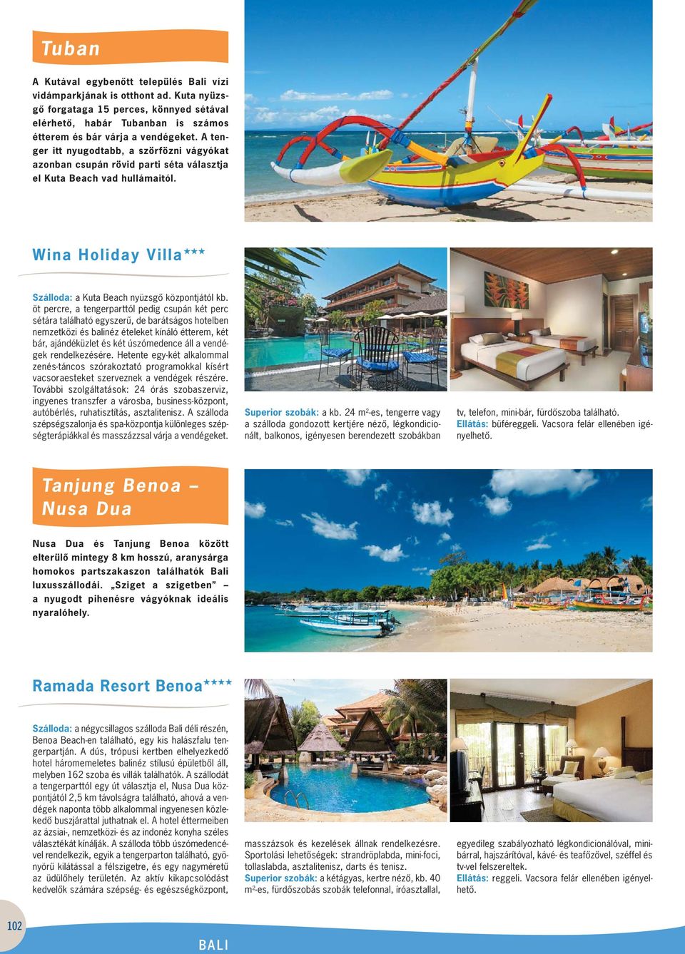 A ten - ger itt nyugodtabb, a szörfözni vágyókat azonban csupán rövid parti séta választja el Kuta Beach vad hullámaitól. Wina Holiday Villa Szálloda: a Kuta Beach nyüzsgô központjától kb.