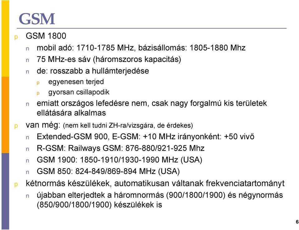 900, E-GSM: +10 MHz irányonként: +50 vivő R-GSM: Railways GSM: 876-880/921-925 Mhz GSM 1900: 1850-1910/1930-1990 MHz (USA) GSM 850: 824-849/869-894 MHz (USA)