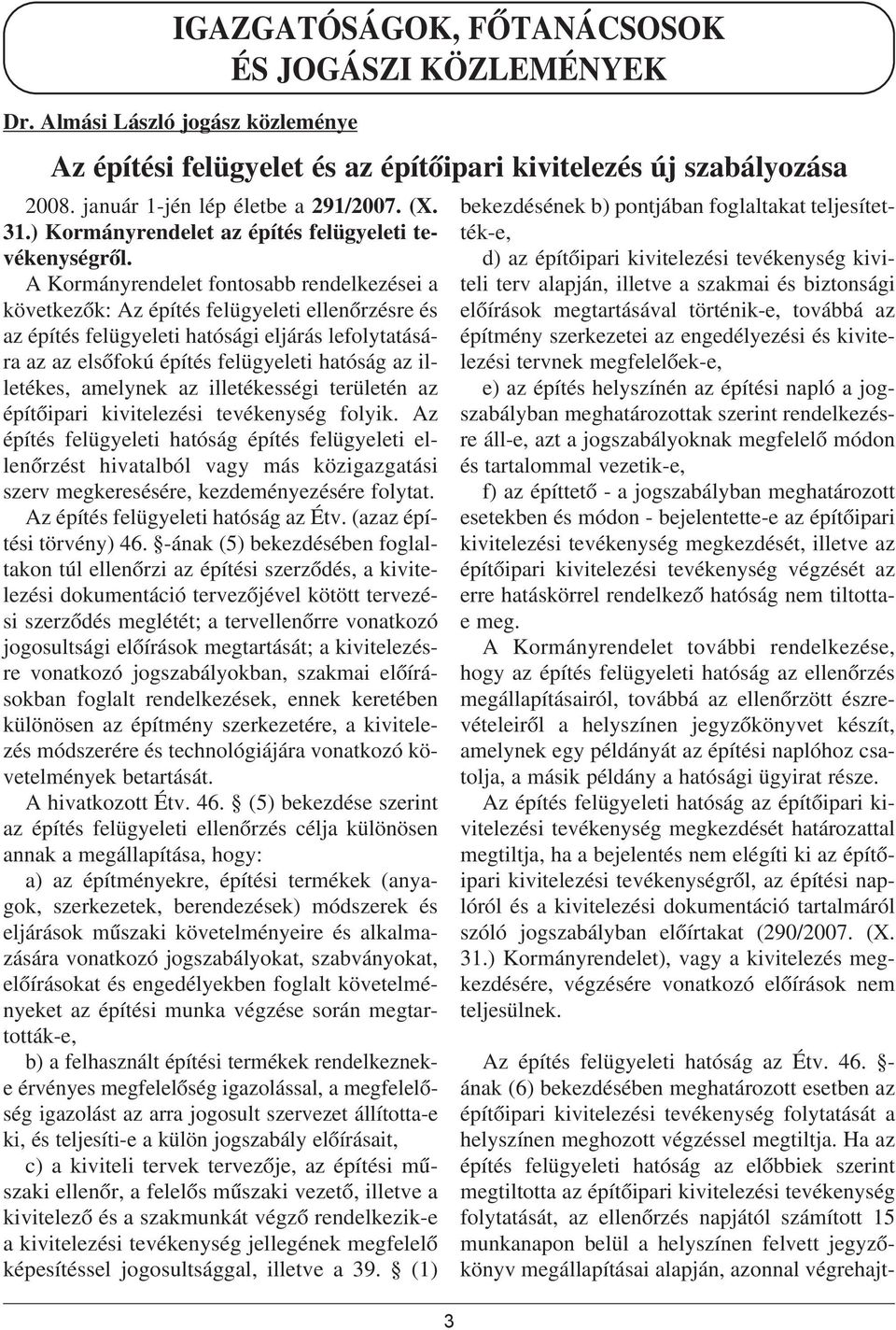 A Kormányrendelet fontosabb rendelkezései a következõk: Az építés felügyeleti ellenõrzésre és az építés felügyeleti hatósági eljárás lefolytatására az az elsõfokú építés felügyeleti hatóság az