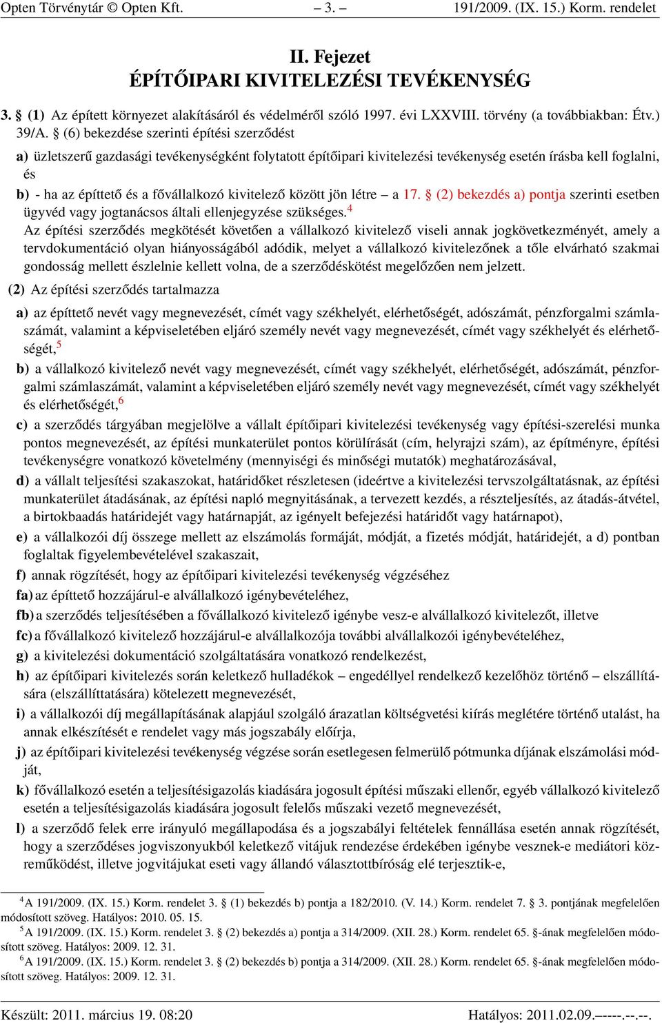 (6) bekezdése szerinti építési szerződést a) üzletszerű gazdasági tevékenységként folytatott építőipari kivitelezési tevékenység esetén írásba kell foglalni, és b) - ha az építtető és a fővállalkozó
