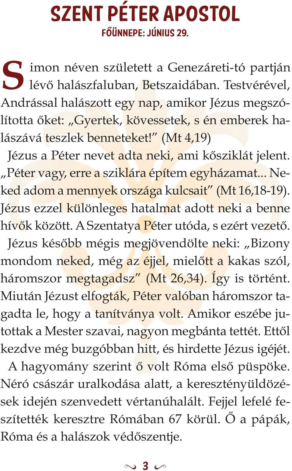 (Mt 4,19) Jézus a Péter nevet adta neki, ami kősziklát jelent. Péter vagy, erre a sziklára építem egyházamat... Neked adom a mennyek országa kulcsait (Mt 16,18-19).