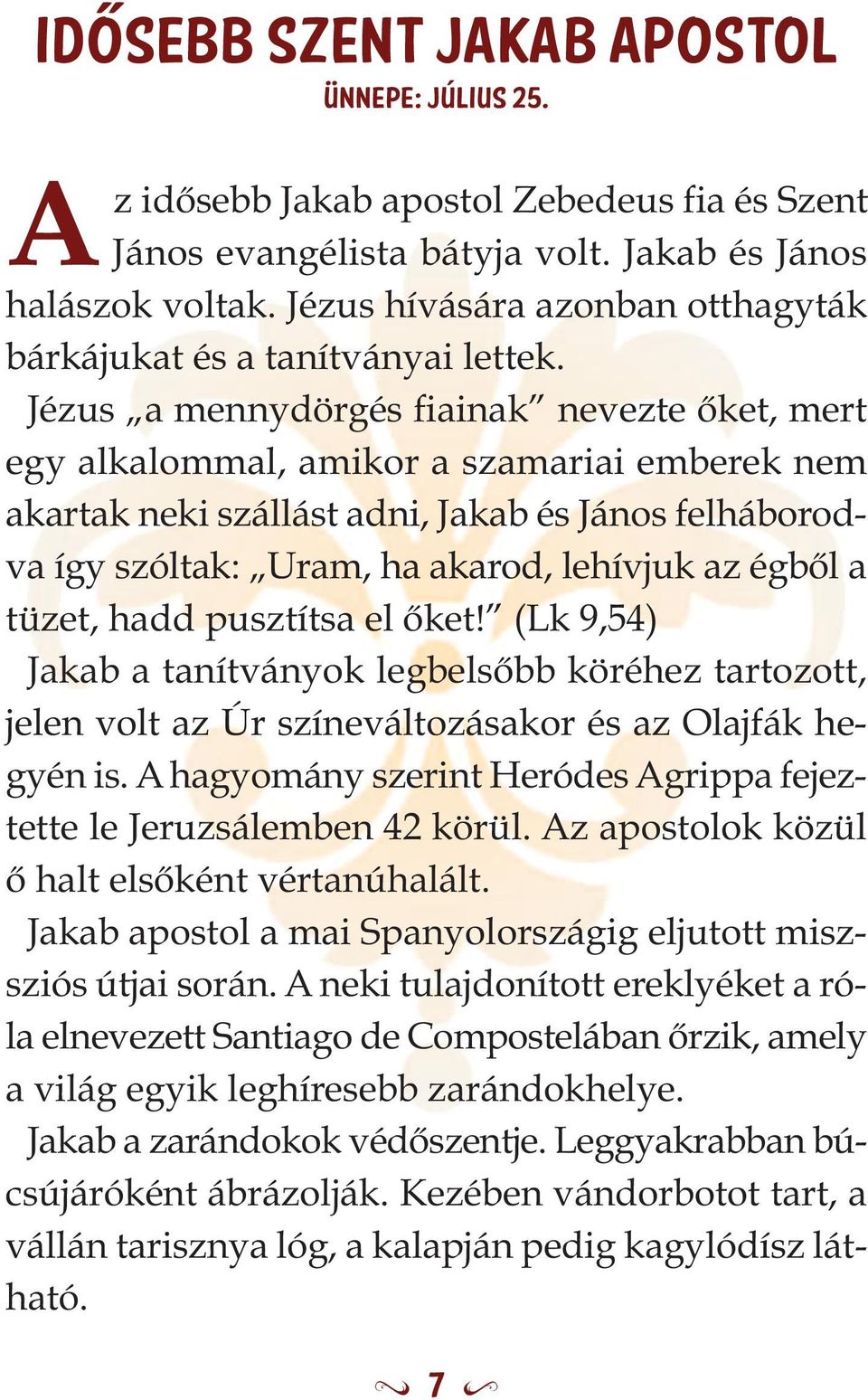 Jézus a mennydörgés fiainak nevezte őket, mert egy alkalommal, amikor a szamariai emberek nem akartak neki szállást adni, Jakab és János felháborodva így szóltak: Uram, ha akarod, lehívjuk az égből a