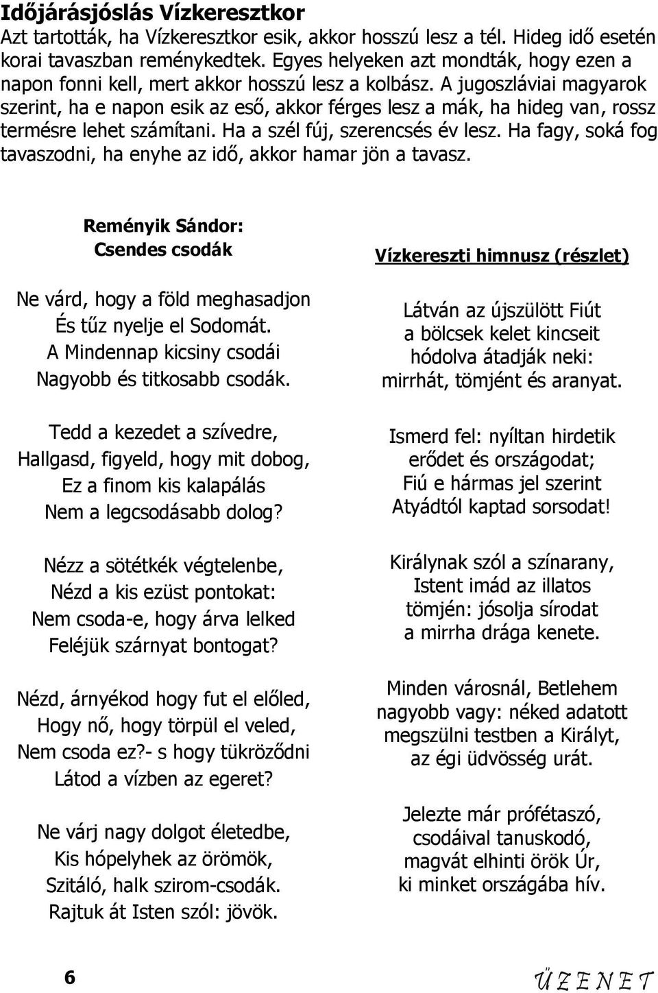 A jugoszláviai magyarok szerint, ha e napon esik az esı, akkor férges lesz a mák, ha hideg van, rossz termésre lehet számítani. Ha a szél fúj, szerencsés év lesz.