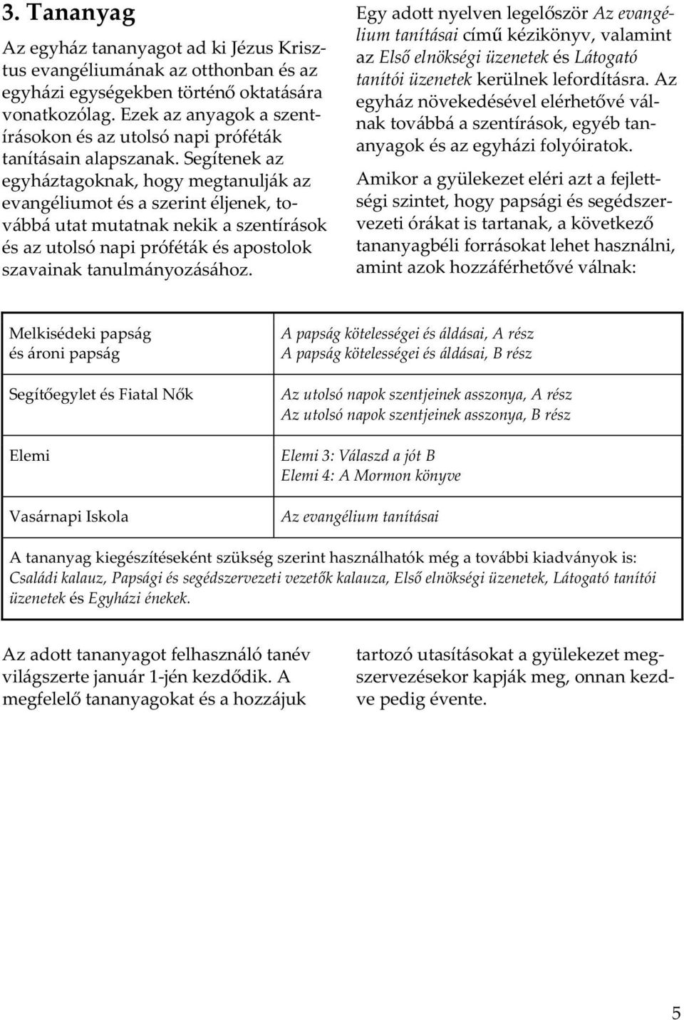 Segítenek az egyháztagoknak, hogy megtanulják az evangéliumot és a szerint éljenek, továbbá utat mutatnak nekik a szentírások és az utolsó napi próféták és apostolok szavainak tanulmányozásához.