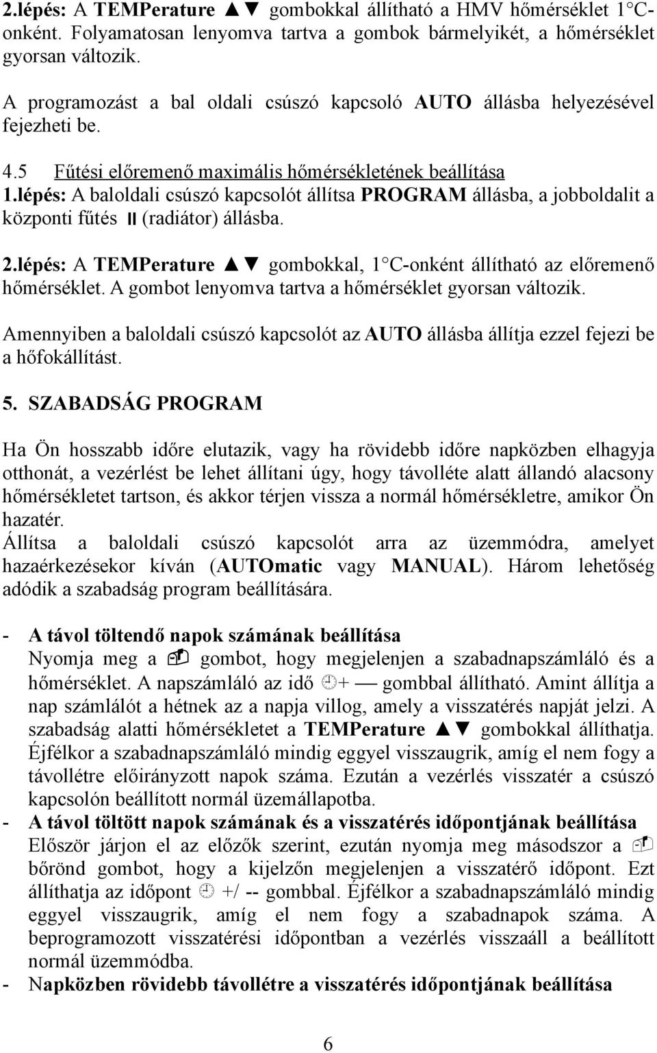 lépés: A baloldali csúszó kapcsolót állítsa PROGRAM állásba, a jobboldalit a központi fűtés (radiátor) állásba. 2.lépés: A TEMPerature gombokkal, 1 C-onként állítható az előremenő hőmérséklet.