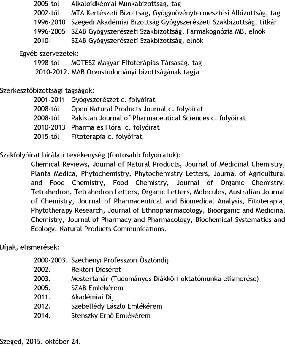 MAB Orvostudományi bizottságának tagja Szerkesztőbizottsági tagságok: 2001-2011 Gyógyszerészet c. folyóirat 2008-tól Open Natural Products Journal c.