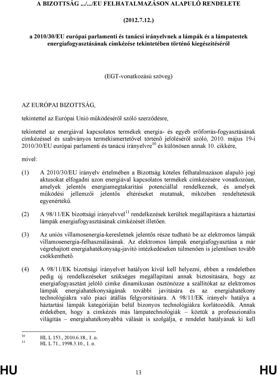 BIZOTTSÁG, tekintettel az Európai Unió működéséről szóló szerződésre, tekintettel az energiával kapcsolatos termékek energia- és egyéb erőforrás-fogyasztásának címkézéssel és szabványos