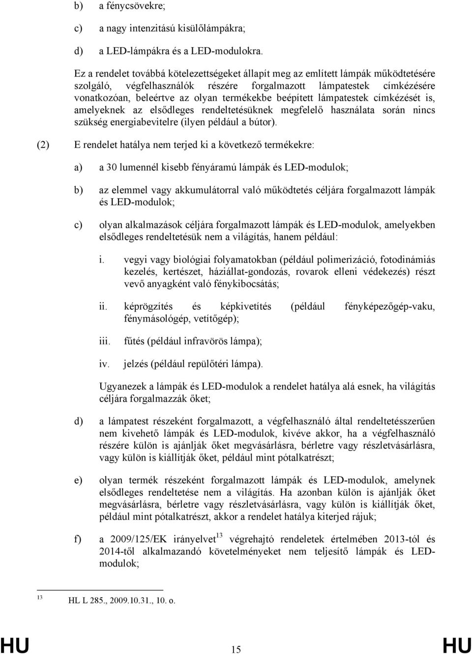 beépített lámpatestek címkézését is, amelyeknek az elsődleges rendeltetésüknek megfelelő használata során nincs szükség energiabevitelre (ilyen például a bútor).