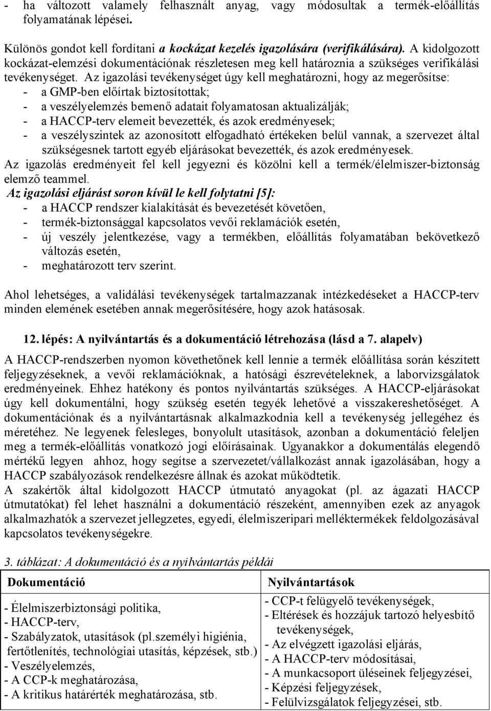 Az igazolási tevékenységet úgy kell meghatározni, hogy az megerősítse: - a GMP-ben előírtak biztosítottak; - a veszélyelemzés bemenő adatait folyamatosan aktualizálják; - a HACCP-terv elemeit