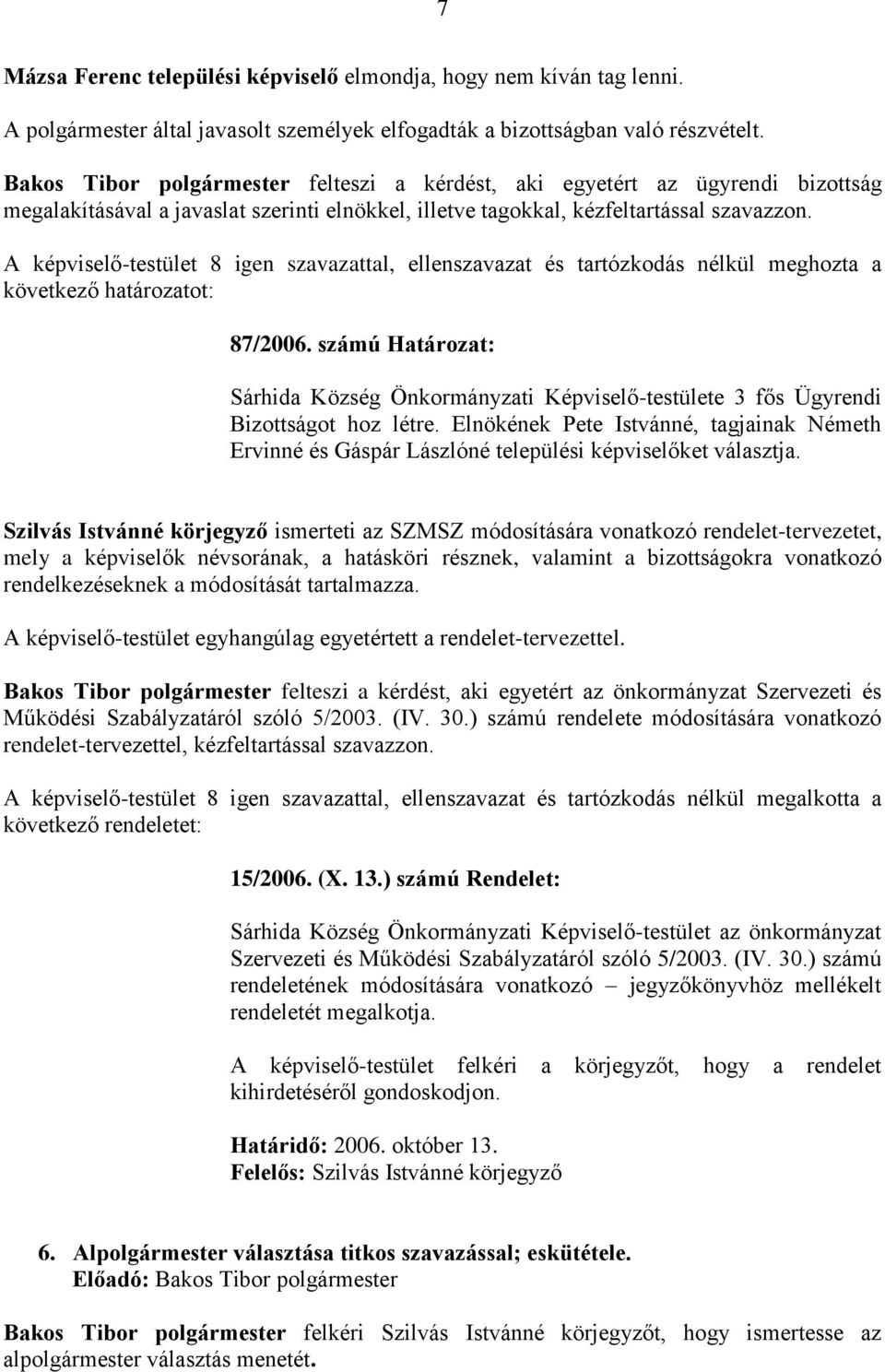 A képviselő-testület 8 igen szavazattal, ellenszavazat és tartózkodás nélkül meghozta a 87/2006. számú Határozat: Sárhida Község Önkormányzati Képviselő-testülete 3 fős Ügyrendi Bizottságot hoz létre.