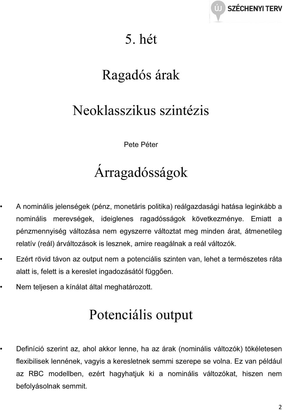 Ezér rövid ávon az oupu nem a poenciális szinen van, lehe a ermészees ráa ala is, fele is a keresle ingadozásáól függően. Nem eljesen a kínála álal meghaározo.