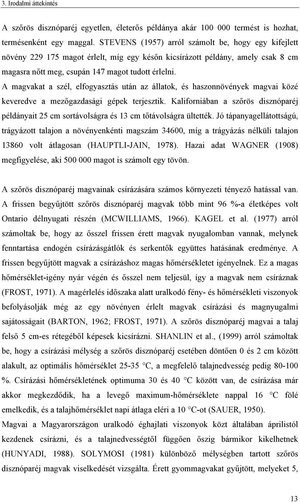 A magvakat a szél, elfogyasztás után az állatok, és haszonnövények magvai közé keveredve a mezőgazdasági gépek terjesztik.