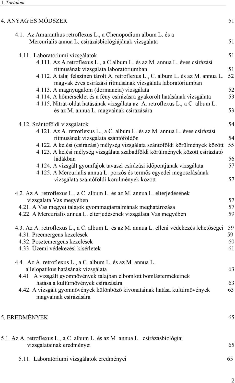 113. A magnyugalom (dormancia) vizsgálata 52 4.114. A hőmérséklet és a fény csírázásra gyakorolt hatásának vizsgálata 53 4.115. Nitrát-oldat hatásának vizsgálata az A. retroflexus L., a C. album L.