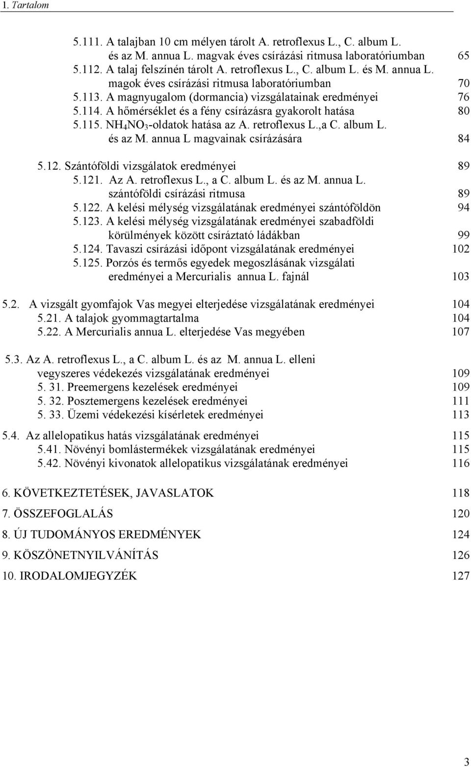 NH 4 NO 3 -oldatok hatása az A. retroflexus L.,a C. album L. és az M. annua L magvainak csírázására 84 5.12. Szántóföldi vizsgálatok eredményei 89 5.121. Az A. retroflexus L., a C. album L. és az M. annua L. szántóföldi csírázási ritmusa 89 5.
