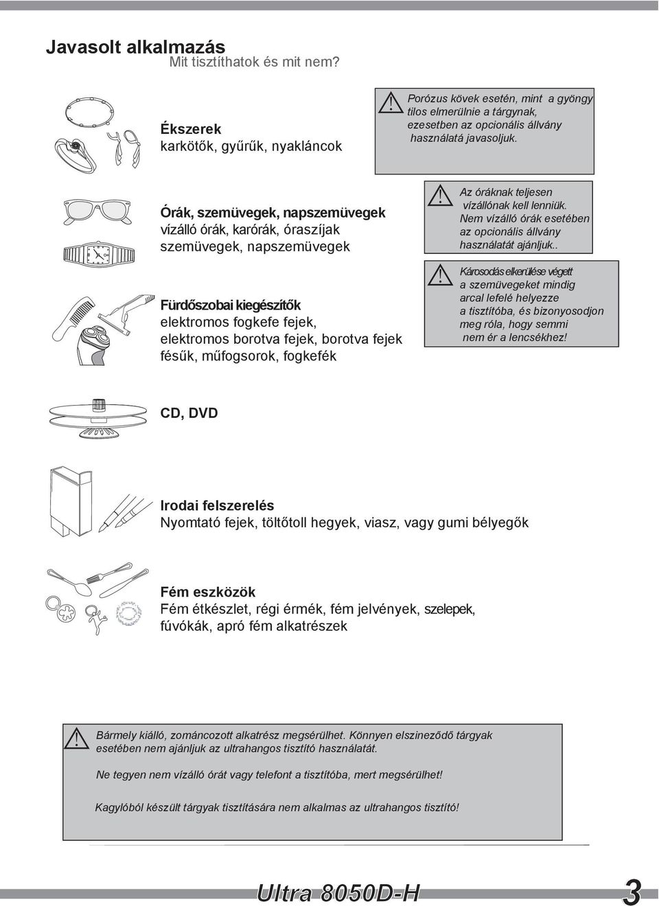 . arcal lefelé helyezze meg róla, hogy semmi nem ér a lencsékhez! CD, DVD esetében nem ajánljuk az ultrahangos tisztító használatát.