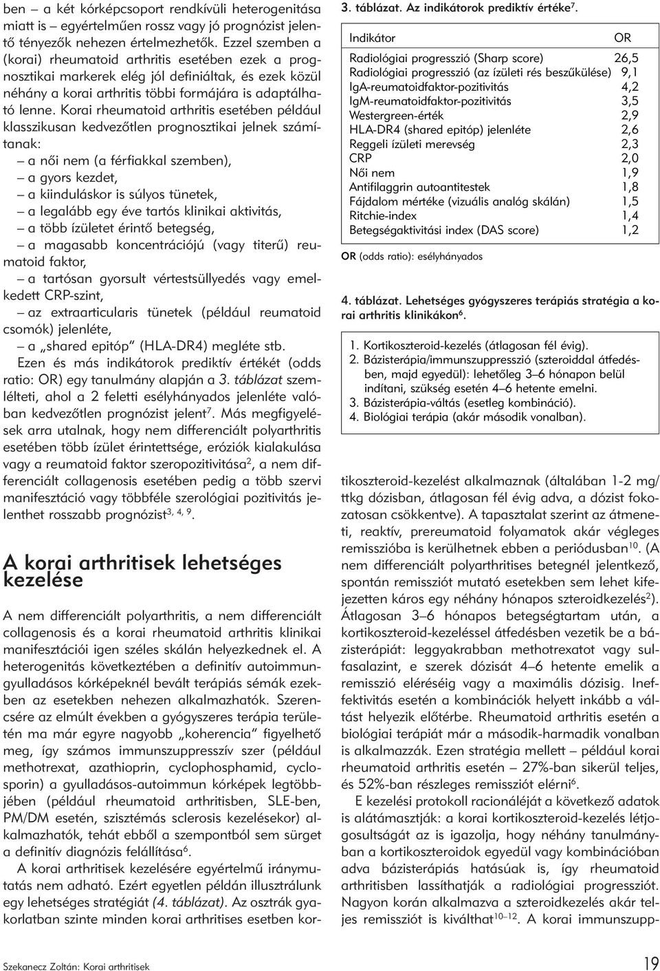 Korai rheumatoid arthritis esetében például klasszikusan kedvezõtlen prognosztikai jelnek számítanak: a nõi nem (a férfiakkal szemben), a gyors kezdet, a kiinduláskor is súlyos tünetek, a legalább