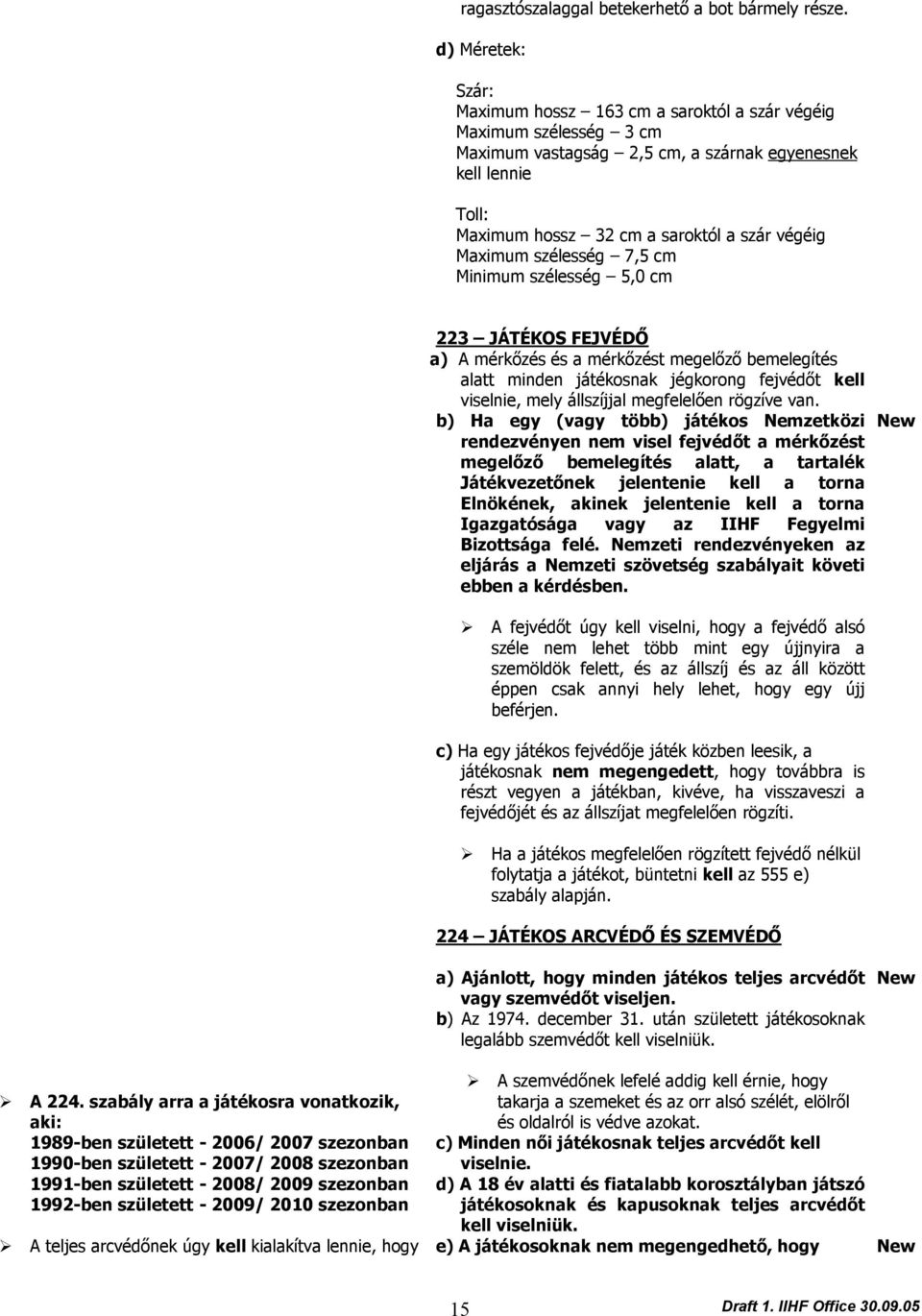 Maximum szélesség 7,5 cm Minimum szélesség 5,0 cm 223 JÁTÉKOS FEJVÉDŐ a) A mérkőzés és a mérkőzést megelőző bemelegítés alatt minden játékosnak jégkorong fejvédőt kell viselnie, mely állszíjjal