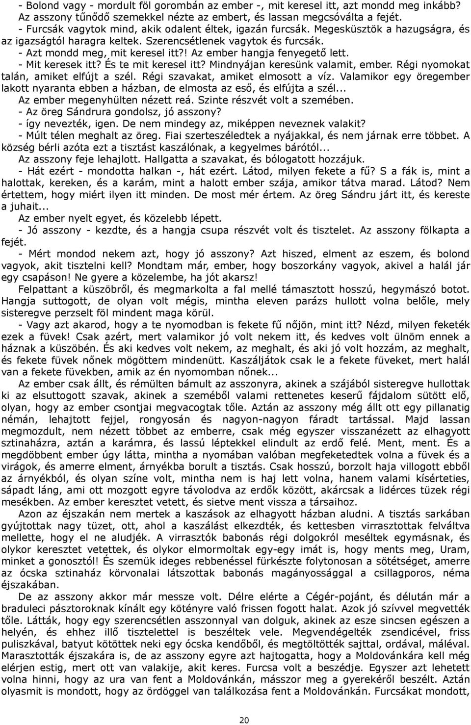 ! Az ember hangja fenyegető lett. - Mit keresek itt? És te mit keresel itt? Mindnyájan keresünk valamit, ember. Régi nyomokat talán, amiket elfújt a szél. Régi szavakat, amiket elmosott a víz.