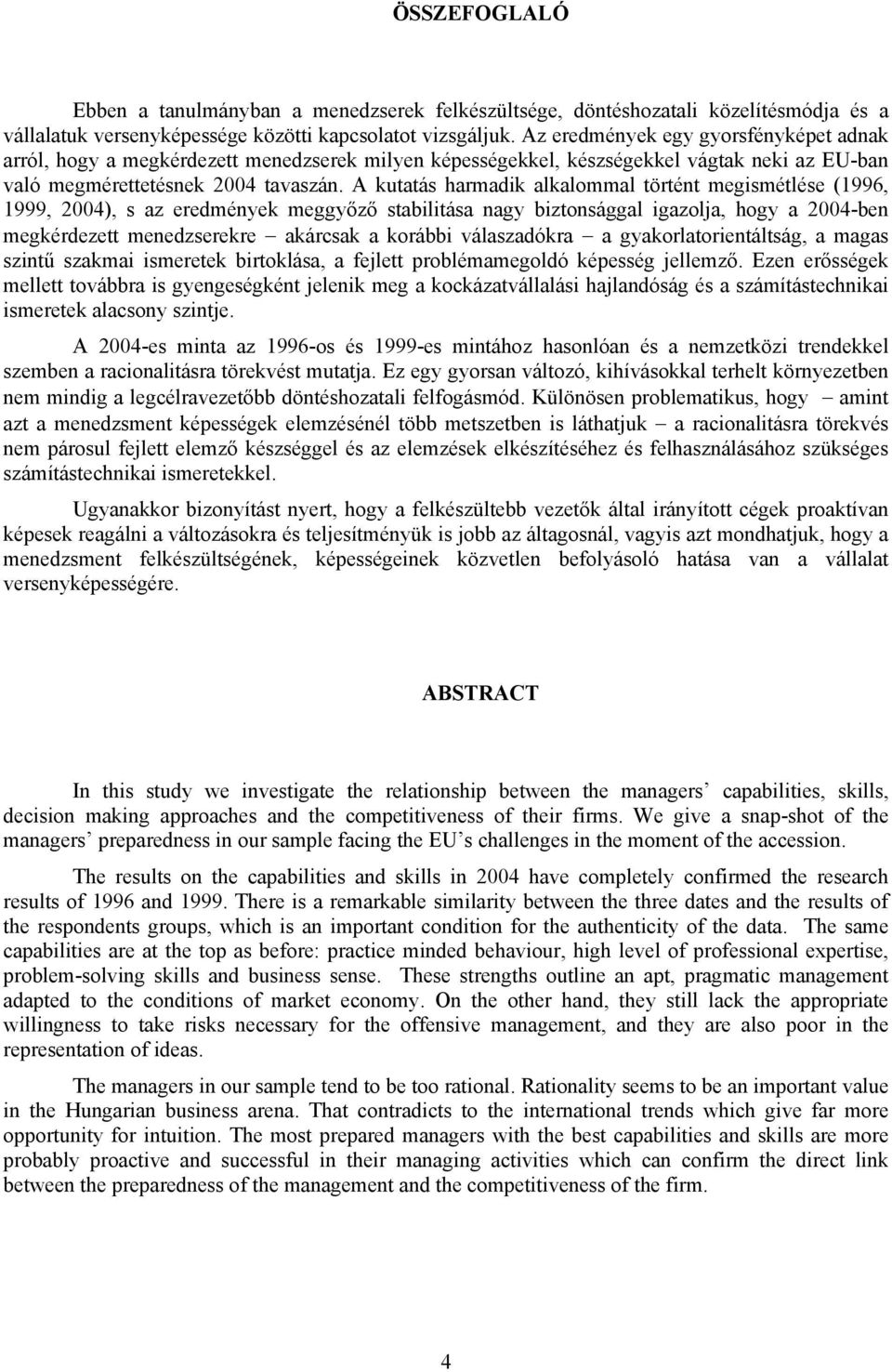 A kutatás harmadik alkalommal történt megismétlése (1996, 1999, 2004), s az eredmények meggyőző stabilitása nagy biztonsággal igazolja, hogy a 2004-ben megkérdezett menedzserekre akárcsak a korábbi
